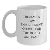 Funny Law Enforcement Officer Gifts for Him from Friends Birthday Unique White Coffee Mug, 'I Became A Law Enforcement Officer For The Money And Fame' Quote - Main
